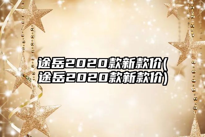 途岳2020款新款價(途岳2020款新款價)