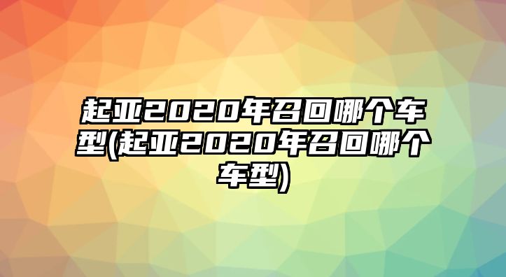 起亞2020年召回哪個車型(起亞2020年召回哪個車型)