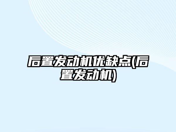 后置發動機優缺點(后置發動機)