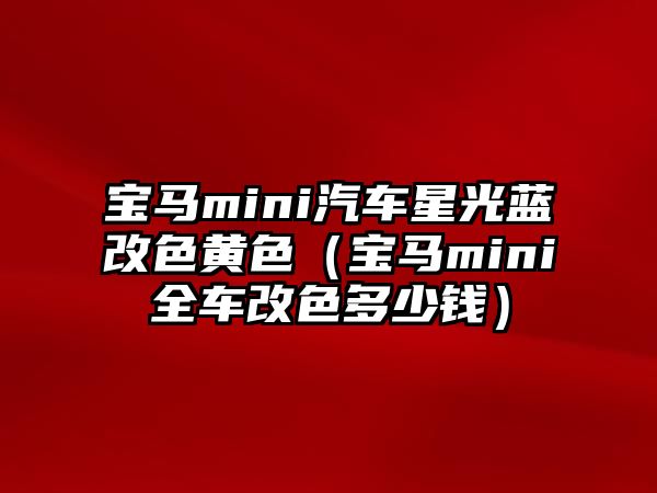 寶馬mini汽車星光藍(lán)改色黃色（寶馬mini全車改色多少錢）