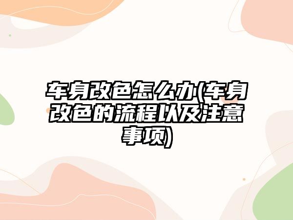 車身改色怎么辦(車身改色的流程以及注意事項)