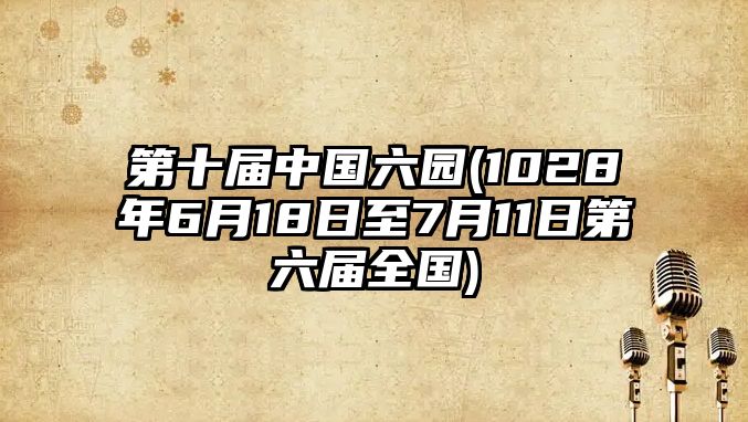 第十屆中國六園(1028年6月18日至7月11日第六屆全國)