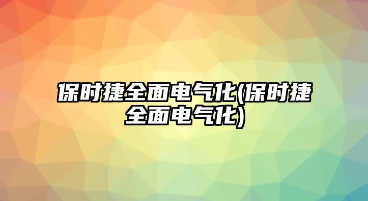 保時捷全面電氣化(保時捷全面電氣化)