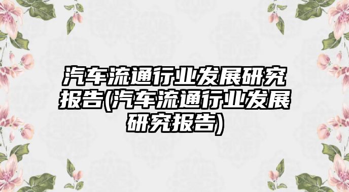 汽車流通行業(yè)發(fā)展研究報告(汽車流通行業(yè)發(fā)展研究報告)