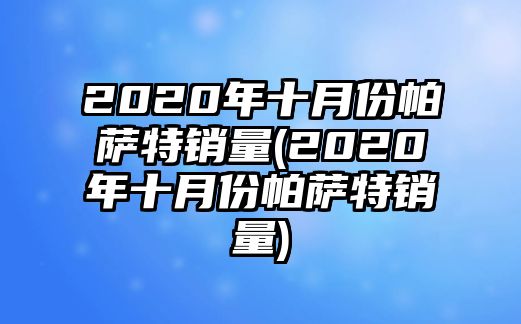 2020年十月份帕薩特銷量(2020年十月份帕薩特銷量)