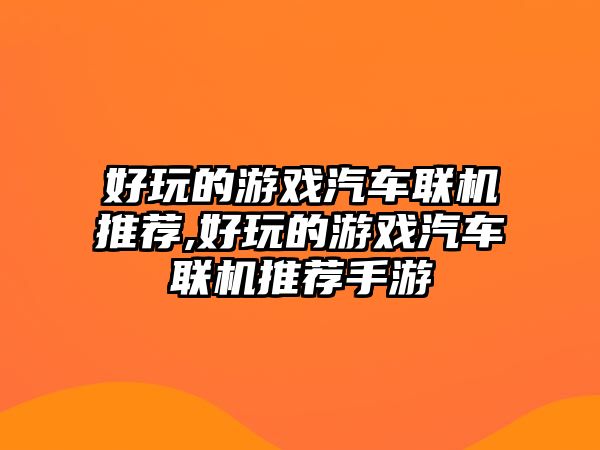 好玩的游戲汽車聯機推薦,好玩的游戲汽車聯機推薦手游