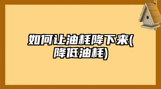 如何讓油耗降下來(降低油耗)