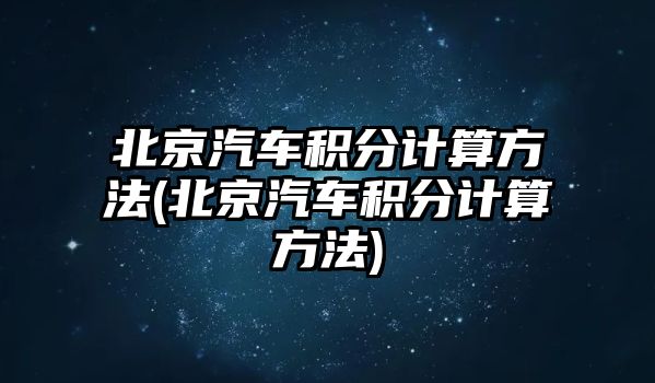 北京汽車積分計(jì)算方法(北京汽車積分計(jì)算方法)