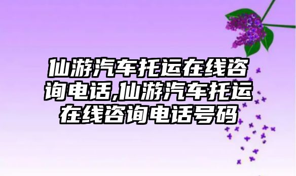 仙游汽車托運在線咨詢電話,仙游汽車托運在線咨詢電話號碼