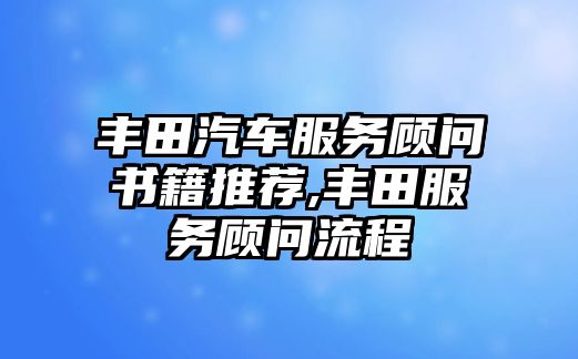 豐田汽車服務顧問書籍推薦,豐田服務顧問流程