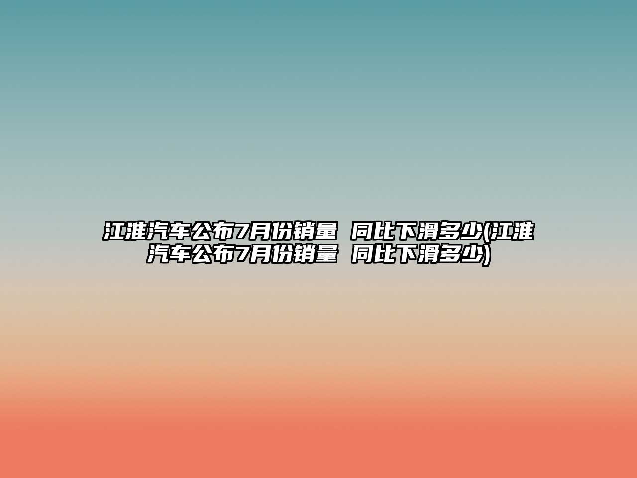 江淮汽車公布7月份銷量 同比下滑多少(江淮汽車公布7月份銷量 同比下滑多少)