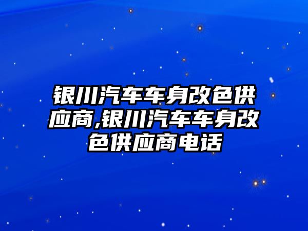 銀川汽車車身改色供應商,銀川汽車車身改色供應商電話