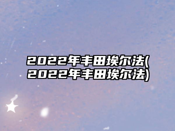 2022年豐田埃爾法(2022年豐田埃爾法)