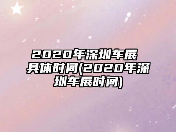 2020年深圳車展 具體時(shí)間(2020年深圳車展時(shí)間)