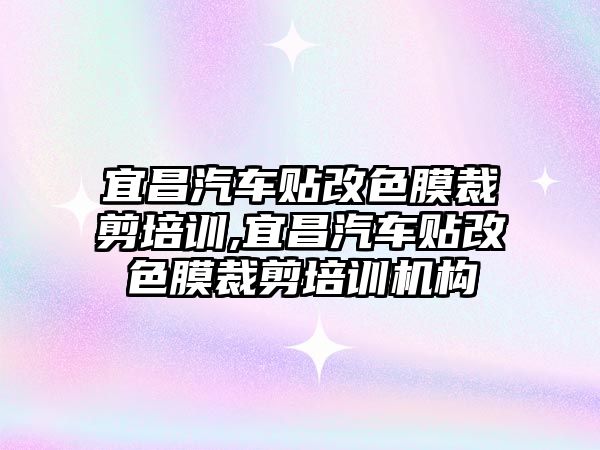 宜昌汽車貼改色膜裁剪培訓,宜昌汽車貼改色膜裁剪培訓機構