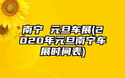 南寧 元旦車展(2020年元旦南寧車展時間表)