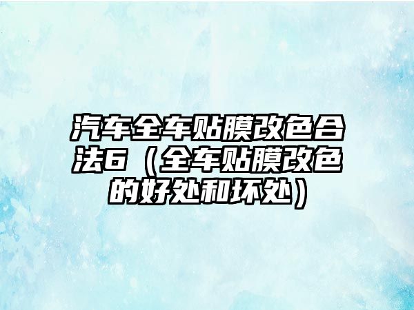 汽車全車貼膜改色合法6（全車貼膜改色的好處和壞處）