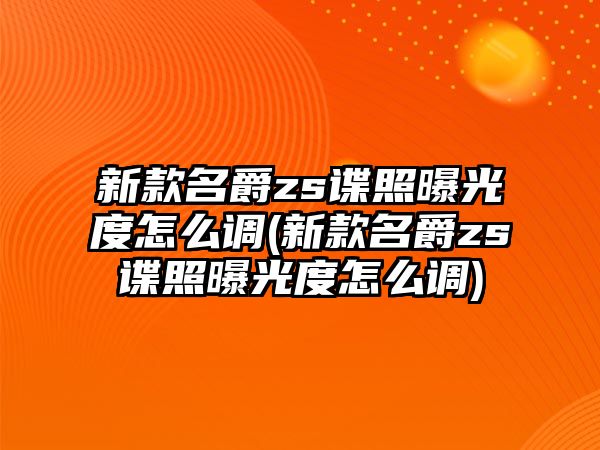 新款名爵zs諜照曝光度怎么調(新款名爵zs諜照曝光度怎么調)