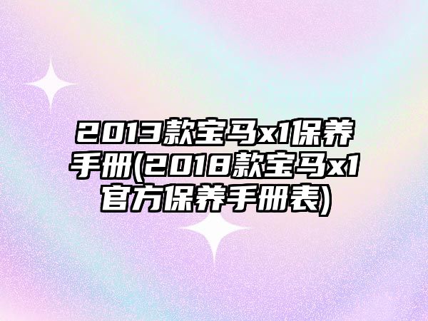 2013款寶馬x1保養手冊(2018款寶馬x1官方保養手冊表)