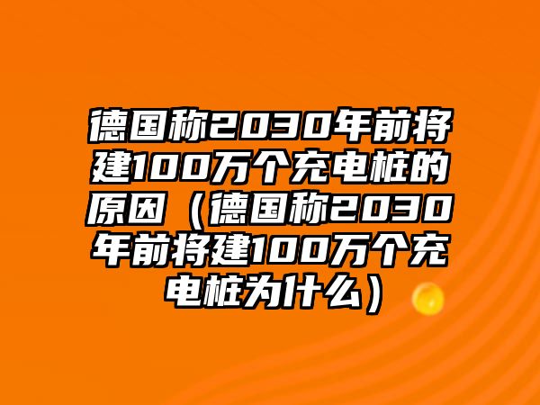 德國稱2030年前將建100萬個充電樁的原因（德國稱2030年前將建100萬個充電樁為什么）