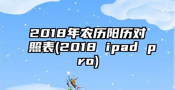 2018年農歷陽歷對照表(2018 ipad pro)