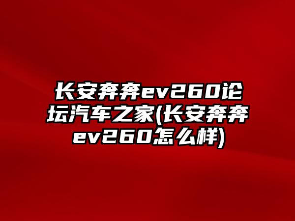 長安奔奔ev260論壇汽車之家(長安奔奔ev260怎么樣)