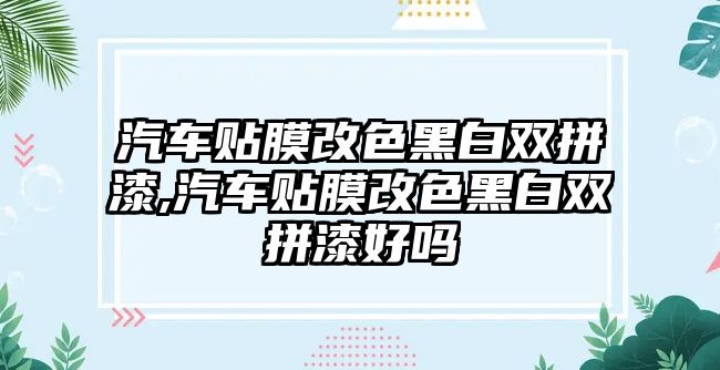 汽車貼膜改色黑白雙拼漆,汽車貼膜改色黑白雙拼漆好嗎