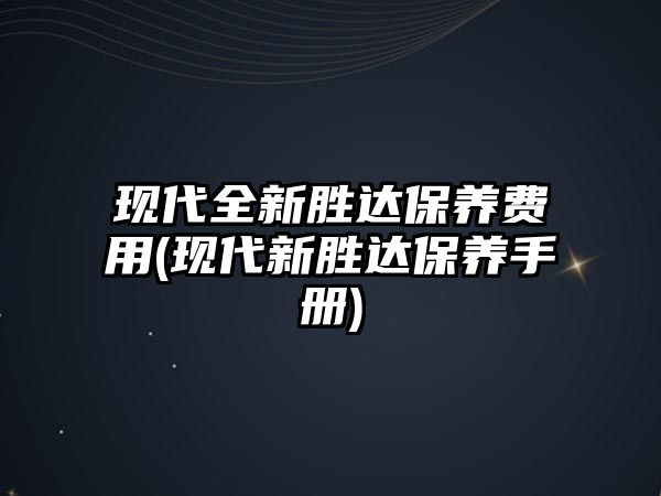 現(xiàn)代全新勝達保養(yǎng)費用(現(xiàn)代新勝達保養(yǎng)手冊)