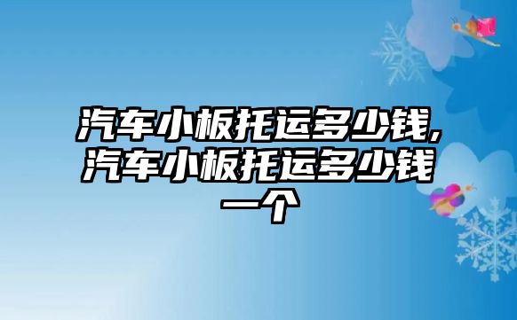 汽車(chē)小板托運(yùn)多少錢(qián),汽車(chē)小板托運(yùn)多少錢(qián)一個(gè)