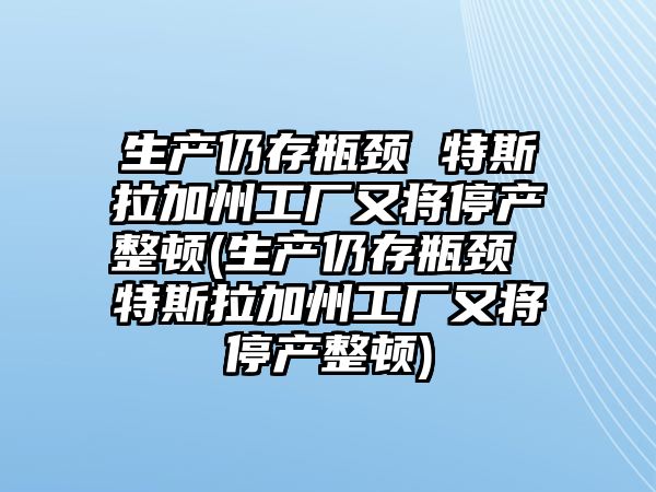 生產仍存瓶頸 特斯拉加州工廠又將停產整頓(生產仍存瓶頸 特斯拉加州工廠又將停產整頓)