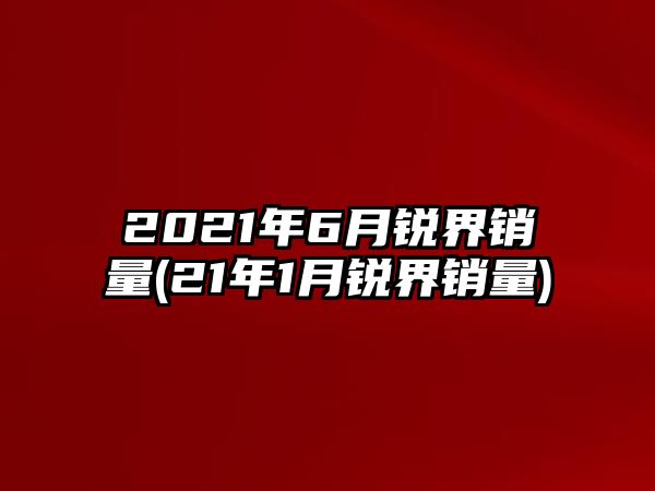 2021年6月銳界銷量(21年1月銳界銷量)