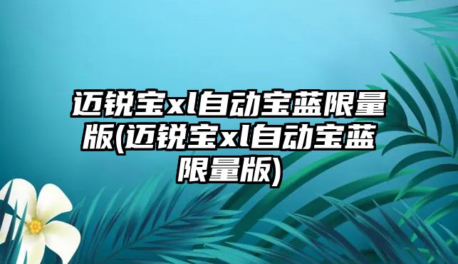 邁銳寶xl自動寶藍限量版(邁銳寶xl自動寶藍限量版)