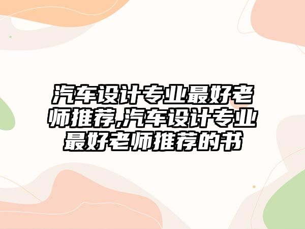 汽車設計專業最好老師推薦,汽車設計專業最好老師推薦的書