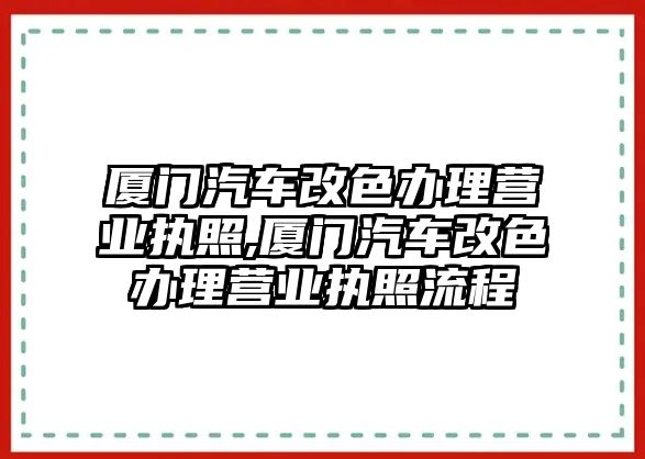 廈門汽車改色辦理營業執照,廈門汽車改色辦理營業執照流程