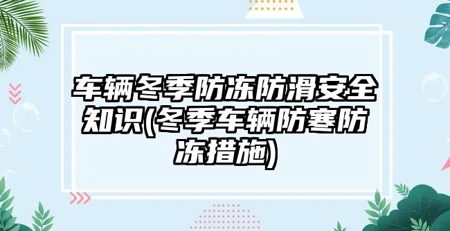 車輛冬季防凍防滑安全知識(冬季車輛防寒防凍措施)