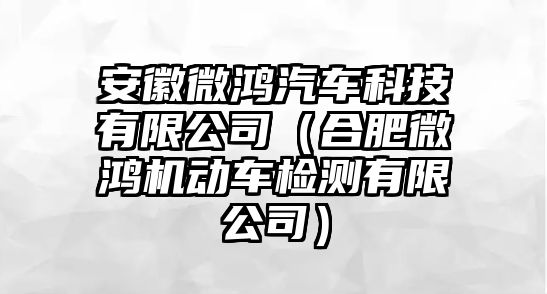 安徽微鴻汽車科技有限公司（合肥微鴻機動車檢測有限公司）