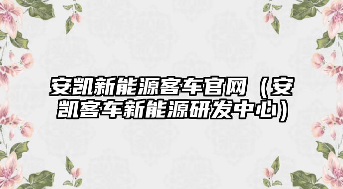 安凱新能源客車官網（安凱客車新能源研發中心）