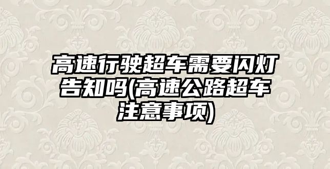 高速行駛超車需要閃燈告知嗎(高速公路超車注意事項)