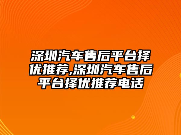 深圳汽車售后平臺(tái)擇優(yōu)推薦,深圳汽車售后平臺(tái)擇優(yōu)推薦電話