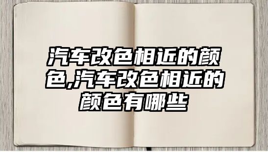 汽車改色相近的顏色,汽車改色相近的顏色有哪些