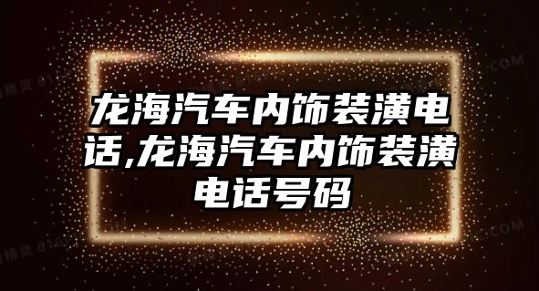 龍海汽車內飾裝潢電話,龍海汽車內飾裝潢電話號碼