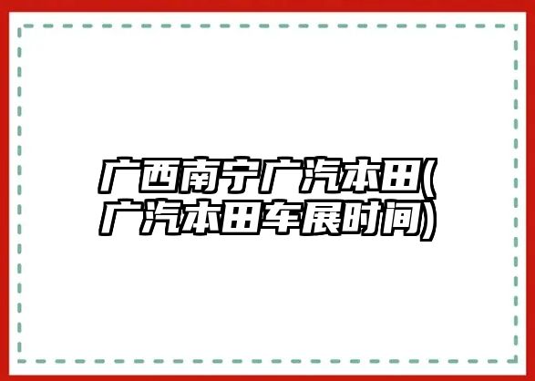 廣西南寧廣汽本田(廣汽本田車展時間)