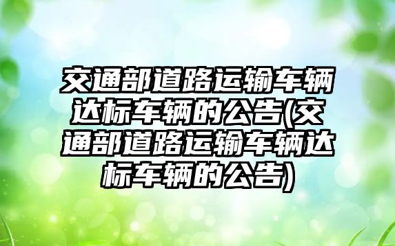 交通部道路運輸車輛達標車輛的公告(交通部道路運輸車輛達標車輛的公告)