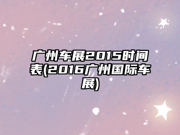 廣州車展2015時間表(2016廣州國際車展)