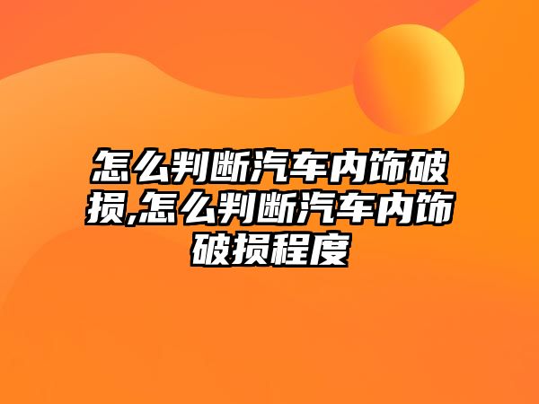 怎么判斷汽車內飾破損,怎么判斷汽車內飾破損程度