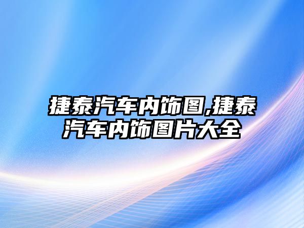 捷泰汽車內飾圖,捷泰汽車內飾圖片大全