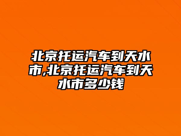 北京托運(yùn)汽車(chē)到天水市,北京托運(yùn)汽車(chē)到天水市多少錢(qián)