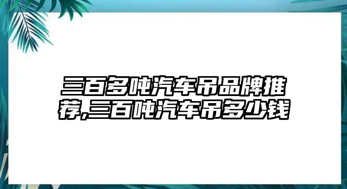 三百多噸汽車吊品牌推薦,三百噸汽車吊多少錢