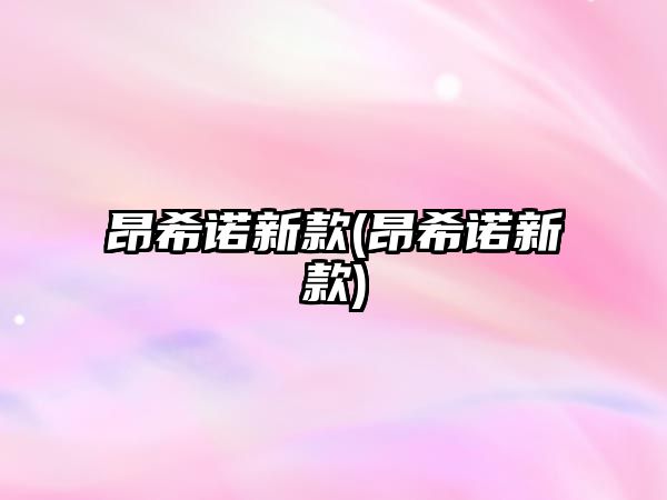 昂希諾新款(昂希諾新款)