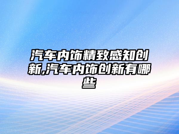 汽車內飾精致感知創新,汽車內飾創新有哪些